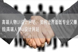 高端人物UI设计网站，如何让界面既专业又赚钱|高端人物ui设计网站