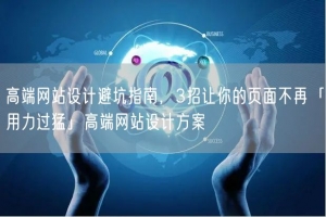 高端网站设计避坑指南，3招让你的页面不再「用力过猛」高端网站设计方案