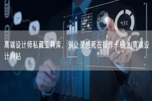 高端设计师私藏工具库，别让灵感死在操作卡顿上|高端设计网站